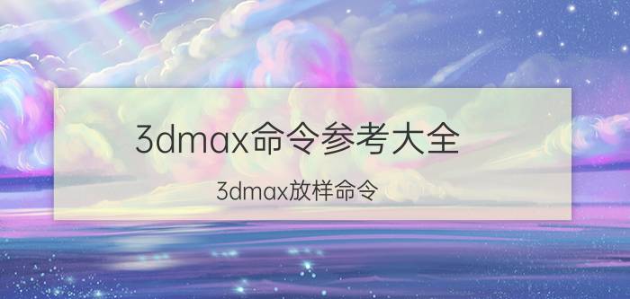 3dmax命令参考大全 3dmax放样命令？